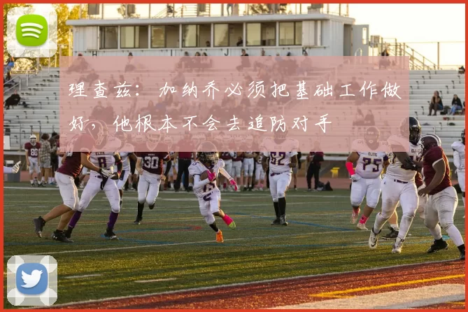 理查兹：加纳乔必须把基础工作做好，他根本不会去追防对手