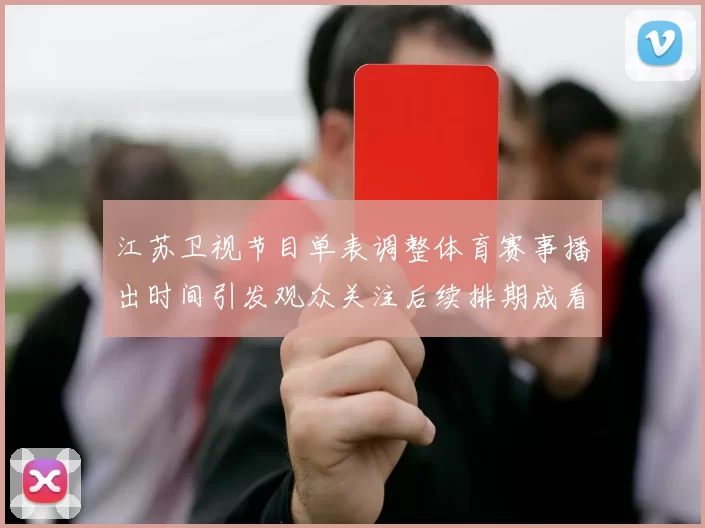 江苏卫视节目单表调整体育赛事播出时间引发观众关注后续排期成看点